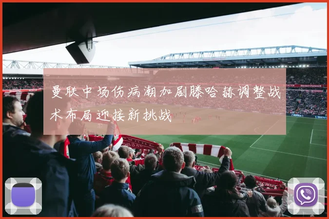 曼联中场伤病潮加剧滕哈赫调整战术布局迎接新挑战