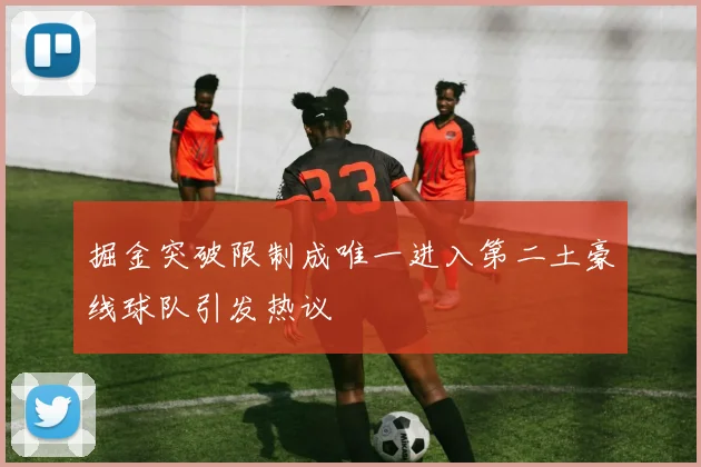 掘金突破限制成唯一进入第二土豪线球队引发热议
